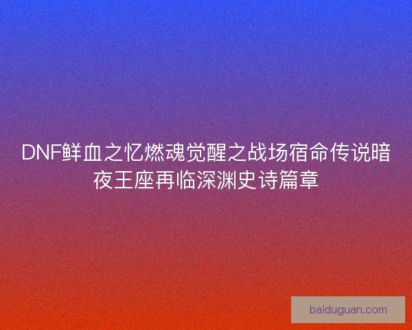 DNF鲜血之忆燃魂觉醒之战场宿命传说暗夜王座再临深渊史诗篇章
